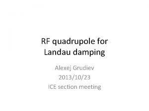 RF quadrupole for Landau damping Alexej Grudiev 20131023