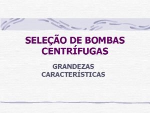 SELEO DE BOMBAS CENTRFUGAS GRANDEZAS CARACTERSTICAS GRANDEZAS CARACTERSTICAS