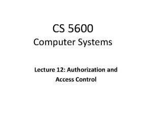 CS 5600 Computer Systems Lecture 12 Authorization and