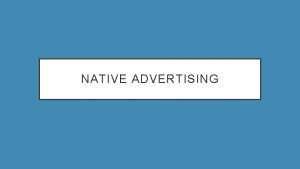NATIVE ADVERTISING NATIVE ADVERTISING Any paid advertising that