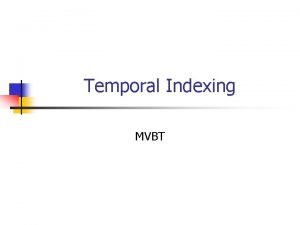 Temporal Indexing MVBT Temporal Indexing n n Transaction