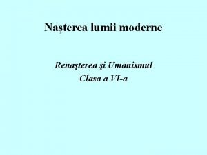 Naterea lumii moderne Renaterea i Umanismul Clasa a