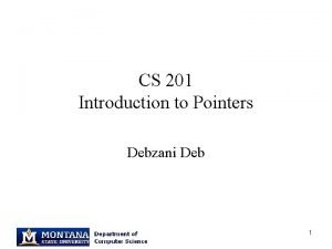 CS 201 Introduction to Pointers Debzani Deb 1