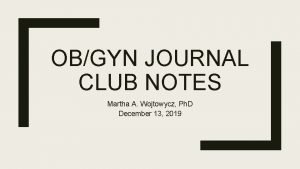 OBGYN JOURNAL CLUB NOTES Martha A Wojtowycz Ph