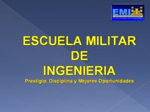 ESCUELA MILITAR DE INGENIERIA Prestigio Disciplina y Mejores