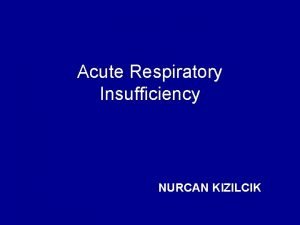 Acute Respiratory Insufficiency NURCAN KIZILCIK Learning objectives Definition