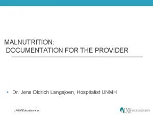 MALNUTRITION DOCUMENTATION FOR THE PROVIDER Dr Jens Oldrich