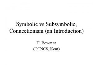 Symbolic vs Subsymbolic Connectionism an Introduction H Bowman