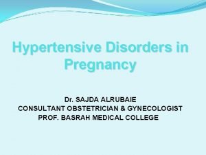 Hypertensive Disorders in Pregnancy Dr SAJDA ALRUBAIE CONSULTANT