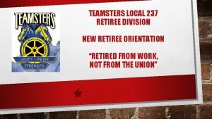 TEAMSTERS LOCAL 237 RETIREE DIVISION NEW RETIREE ORIENTATION