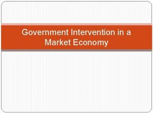 Government Intervention in a Market Economy Government Intervention