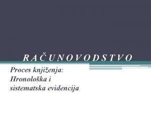 RAUNOVODSTVO Proces knjienja Hronoloka i sistematska evidencija Sistem