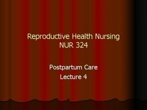 Reproductive Health Nursing NUR 324 Postpartum Care Lecture