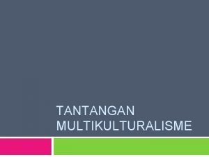 TANTANGAN MULTIKULTURALISME Topik Globalisasi Konflik Etnis SARA Globalisme