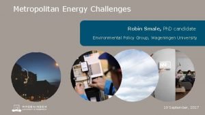 Metropolitan Energy Challenges Robin Smale Ph D candidate