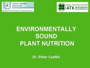 ENVIRONMENTALLY SOUND PLANT NUTRITION Dr Pter Csath ENVIRONMENTALLY