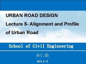 URBAN ROAD DESIGN Lecture 5 Alignment and Profile