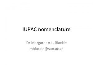 IUPAC nomenclature Dr Margaret A L Blackie mblackiesun