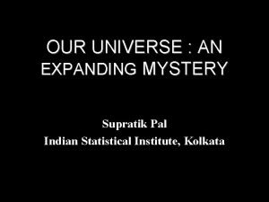 OUR UNIVERSE AN EXPANDING MYSTERY Supratik Pal Indian