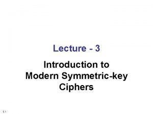 Lecture 3 Introduction to Modern Symmetrickey Ciphers 5