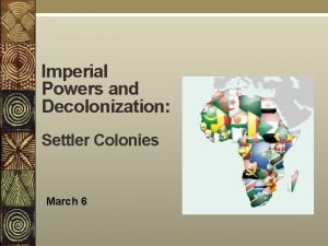 Imperial Powers and Decolonization Settler Colonies March 6