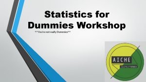 Statistics for Dummies Workshop Youre not really Dummies
