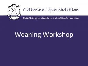 Weaning Workshop Contents o When should I start