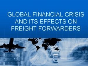 GLOBAL FINANCIAL CRISIS AND ITS EFFECTS ON FREIGHT