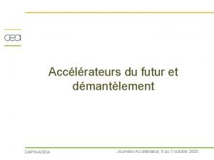 Acclrateurs du futur et dmantlement DAPNIASDA Journes Acclrateur