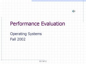 Performance Evaluation Operating Systems Fall 2002 OS Fall