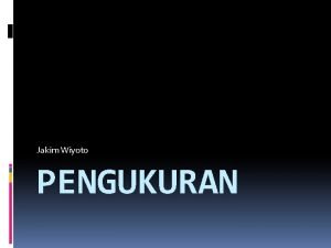 Jakim Wiyoto PENGUKURAN PENGERTIAN Pengukuran pada dasarnya adalah