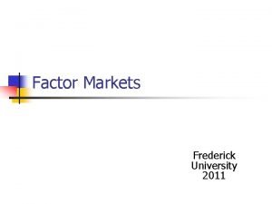 Factor Markets Frederick University 2011 Factor Markets Production