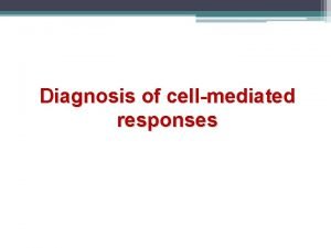 Diagnosis of cellmediated responses Diagnosis of cellmediated responses