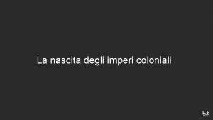 La nascita degli imperi coloniali LA NASCITA DEGLI