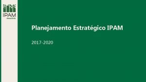 Planejamento Estratgico IPAM 2017 2020 Histrico Um plano
