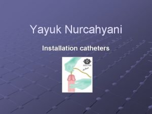 Yayuk Nurcahyani Installation catheters The catheter is a