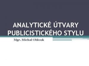 ANALYTICK TVARY PUBLICISTICKHO STYLU Mgr Michal Oblouk ANALYTICK