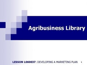 Agribusiness Library LESSON L 060037 DEVELOPING A MARKETING