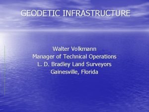 GEODETIC INFRASTRUCTURE Walter Volkmann Manager of Technical Operations