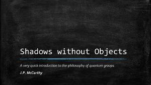 Shadows without Objects A very quick introduction to