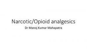 NarcoticOpioid analgesics Dr Manoj Kumar Mahapatra Analgesics Relieves