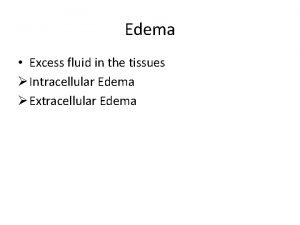 Edema Excess fluid in the tissues Intracellular Edema