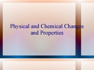 Physical and Chemical Changes and Properties Physical Properties