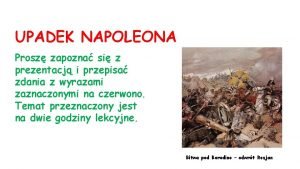 UPADEK NAPOLEONA Prosz zapozna si z prezentacj i