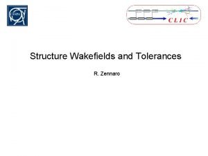 Structure Wakefields and Tolerances R Zennaro Parameters of