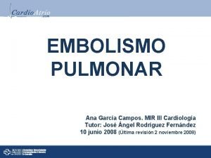 EMBOLISMO PULMONAR Ana Garca Campos MIR III Cardiologa