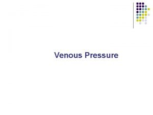 Venous Pressure Venous Pressure l Venous Pressure generally