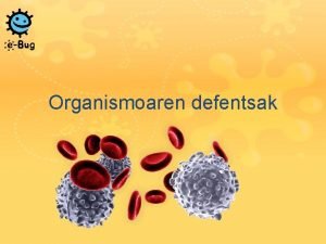 Organismoaren defentsak Organismoaren defentsak Gure organismoak egunero borrokatzen