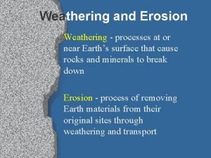 Weathering and Erosion Weathering processes at or near