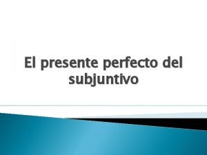 El presente perfecto de subjuntivo